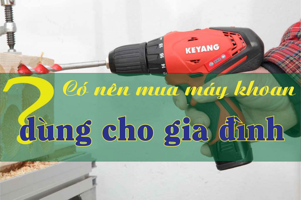 Có nên mua máy khoan dùng cho gia đình